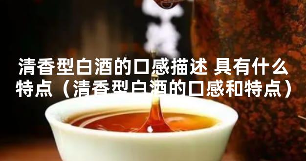 清香型白酒的口感描述 具有什么特点（清香型白酒的口感和特点）